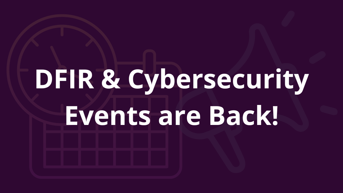 DFIR & Cybersecurity Events are Back!